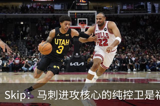 Skip：马刺进攻核心的纯控卫是福克斯 他还有太多国王时期的印记